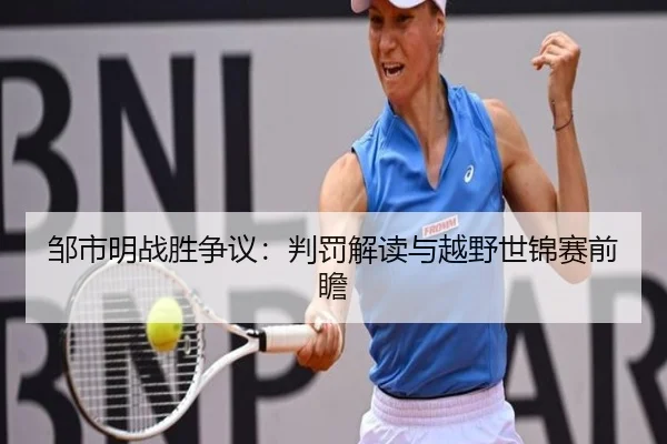 邹市明战胜争议：判罚解读与越野世锦赛前瞻（pandasports）